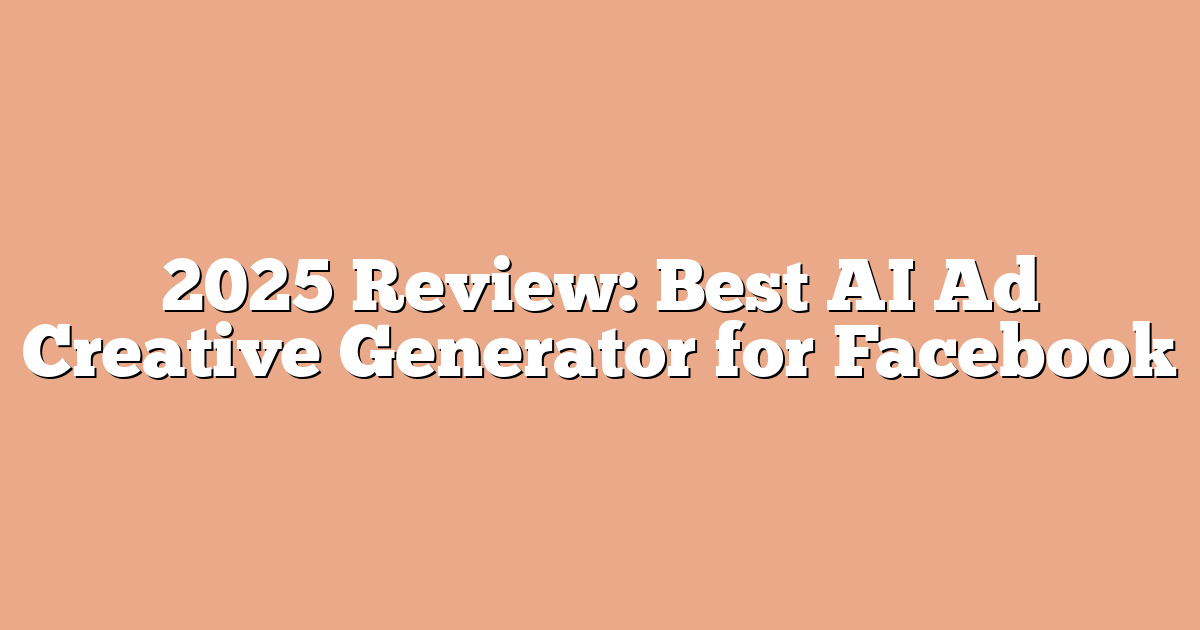 2025 Review: Best AI Ad Creative Generator for Facebook