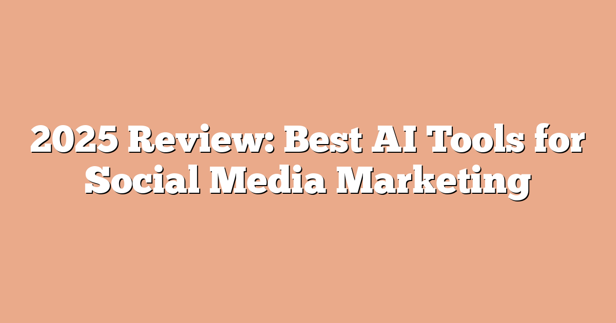 2025 Review: Best AI Tools for Social Media Marketing