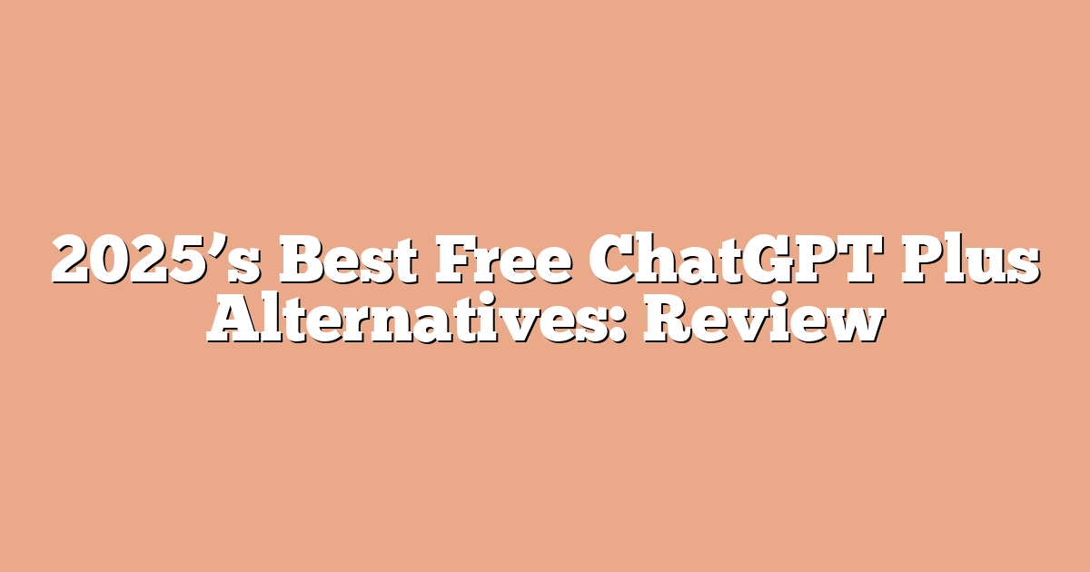 2025’s Best Free ChatGPT Plus Alternatives: Review