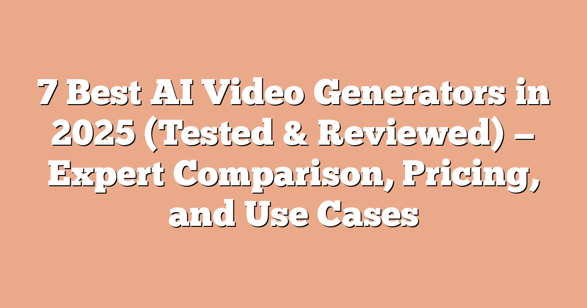 7 Best AI Video Generators in 2025 (Tested & Reviewed) — Expert Comparison, Pricing, and Use Cases