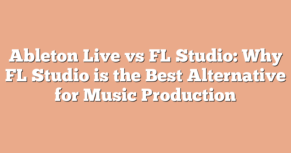 Ableton Live vs FL Studio: Why FL Studio is the Best Alternative for Music Production