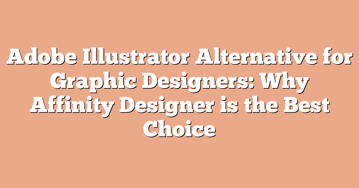 Adobe Illustrator Alternative for Graphic Designers: Why Affinity Designer is the Best Choice