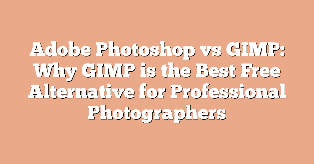 Adobe Photoshop vs GIMP: Why GIMP is the Best Free Alternative for Professional Photographers