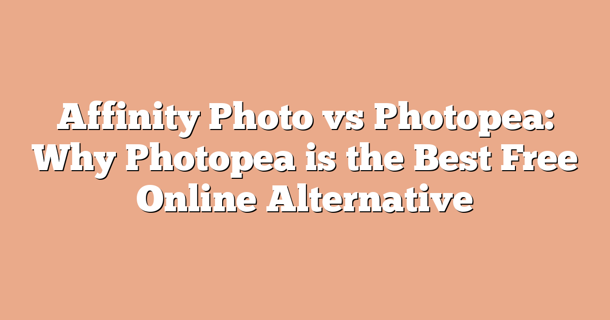 Affinity Photo vs Photopea: Why Photopea is the Best Free Online Alternative
