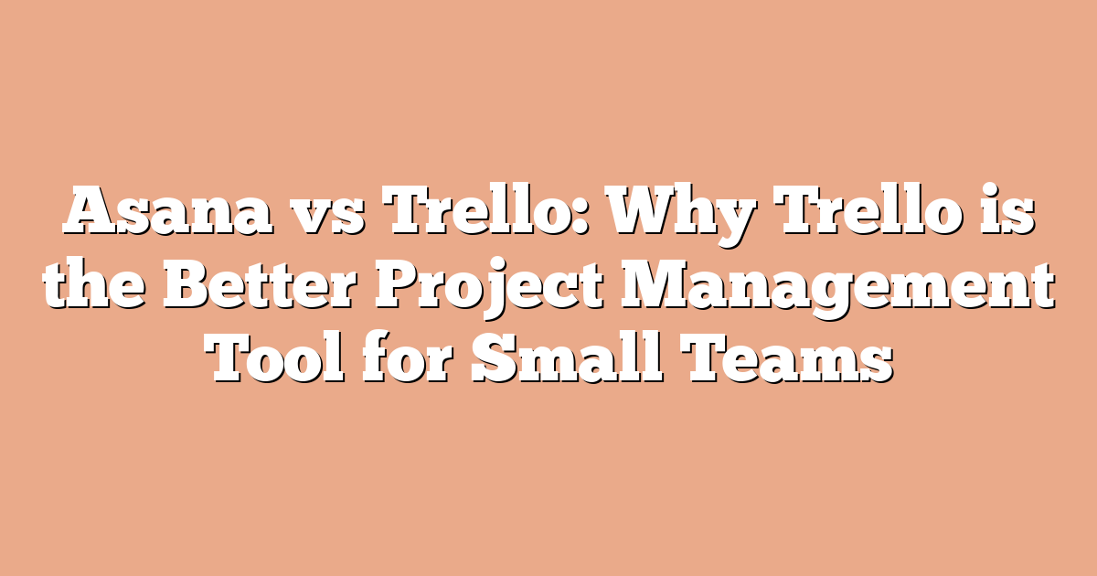 Asana vs Trello: Why Trello is the Better Project Management Tool for Small Teams