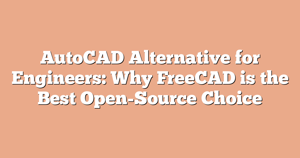 AutoCAD Alternative for Engineers: Why FreeCAD is the Best Open-Source Choice