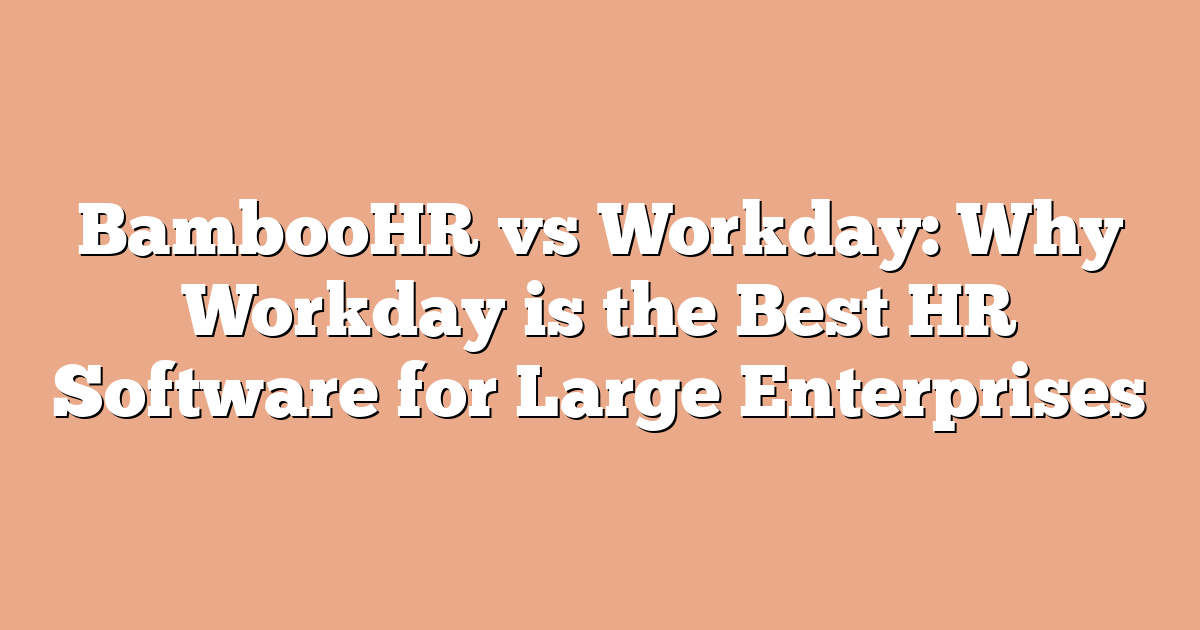 BambooHR vs Workday: Why Workday is the Best HR Software for Large Enterprises