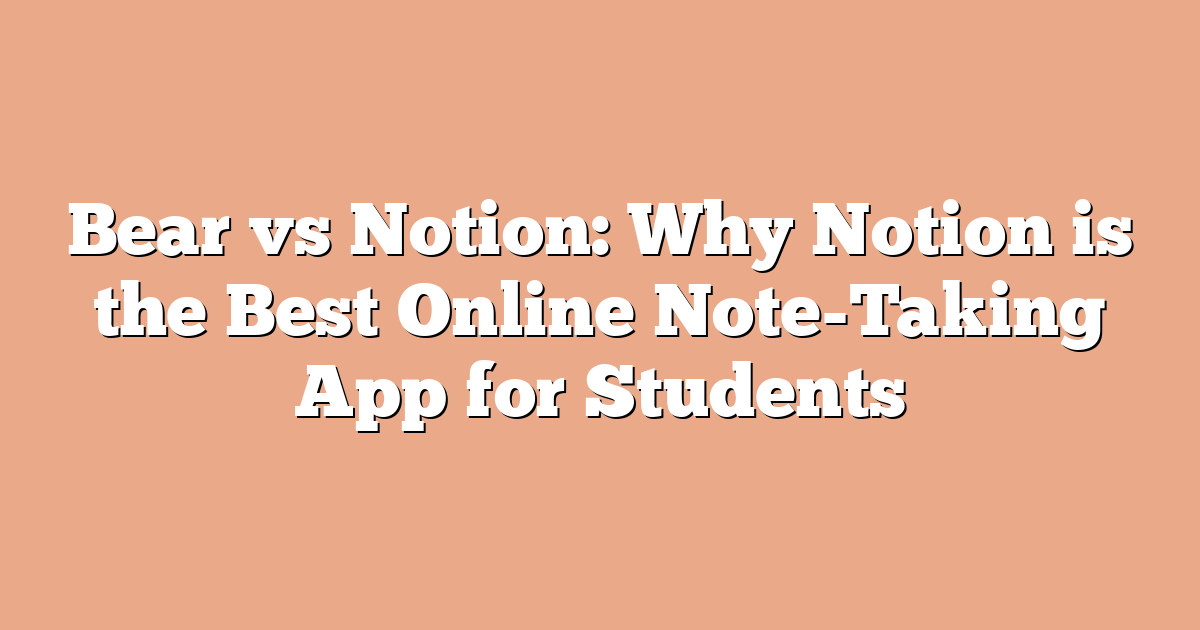 Bear vs Notion: Why Notion is the Best Online Note-Taking App for Students