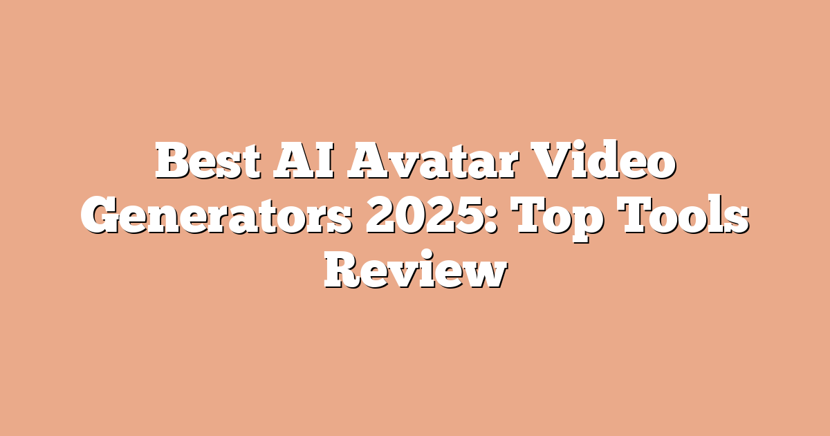 Best AI Avatar Video Generators 2025: Top Tools Review