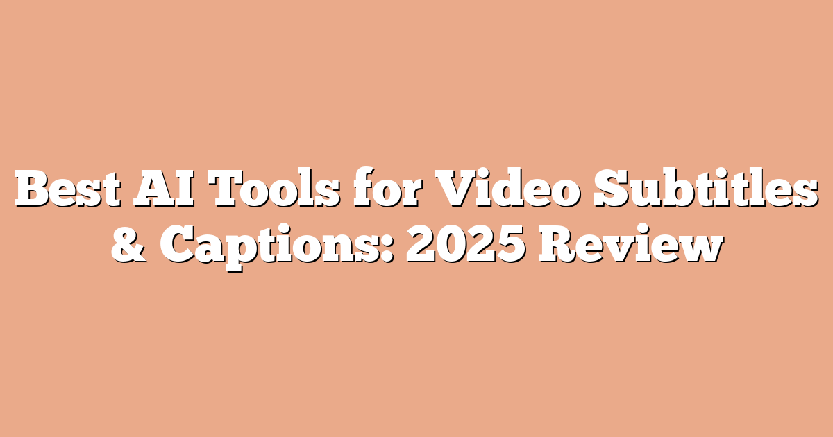 Best AI Tools for Video Subtitles & Captions: 2025 Review