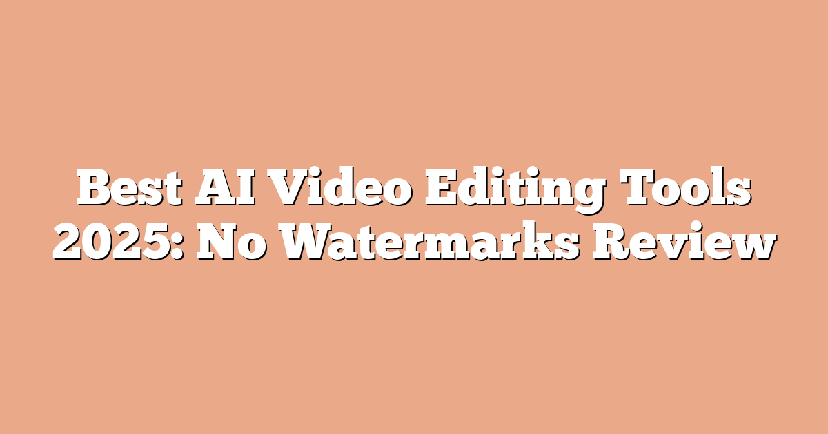 Best AI Video Editing Tools 2025: No Watermarks Review