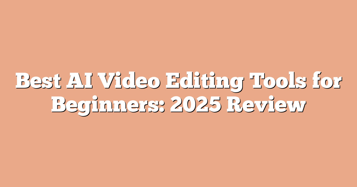 Best AI Video Editing Tools for Beginners: 2025 Review
