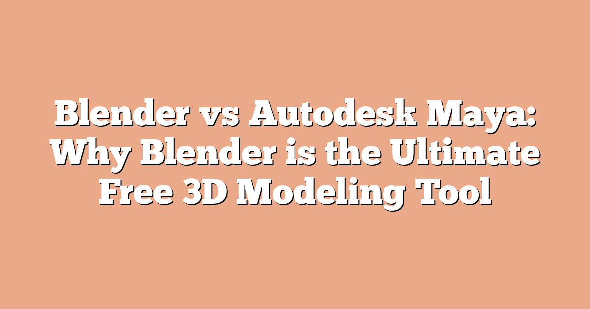 Blender vs Autodesk Maya: Why Blender is the Ultimate Free 3D Modeling Tool
