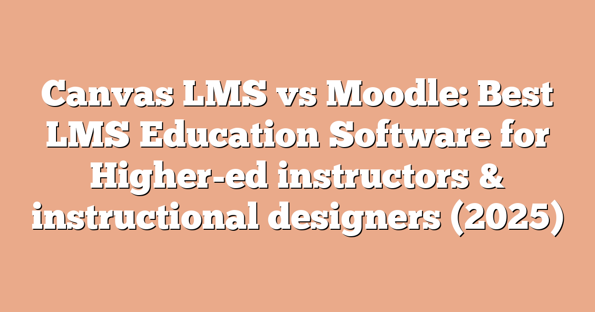 Canvas LMS vs Moodle: Best LMS Education Software for Higher-ed instructors & instructional designers (2025)
