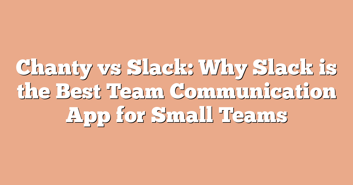 Chanty vs Slack: Why Slack is the Best Team Communication App for Small Teams
