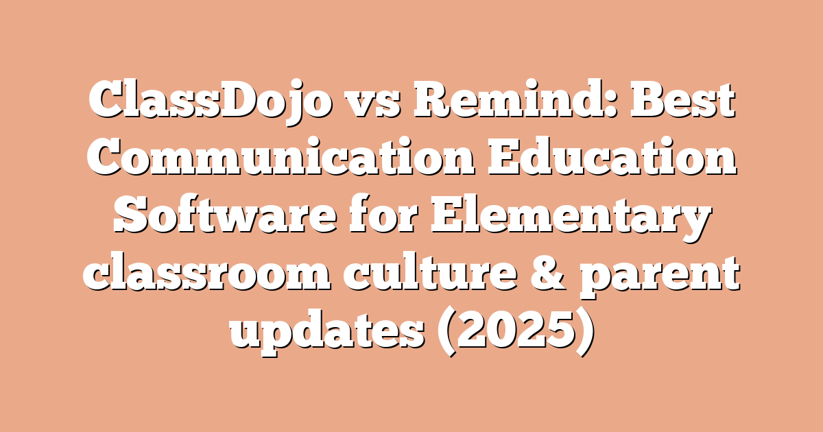 ClassDojo vs Remind: Best Communication Education Software for Elementary classroom culture & parent updates (2025)