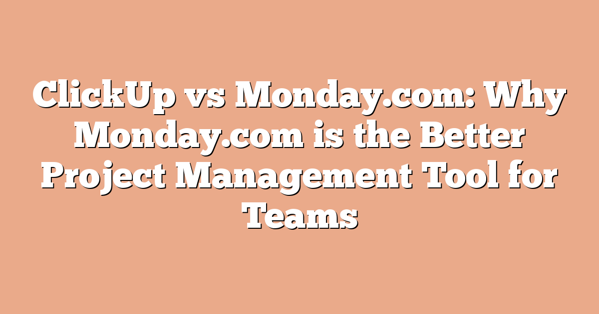 ClickUp vs Monday.com: Why Monday.com is the Better Project Management Tool for Teams