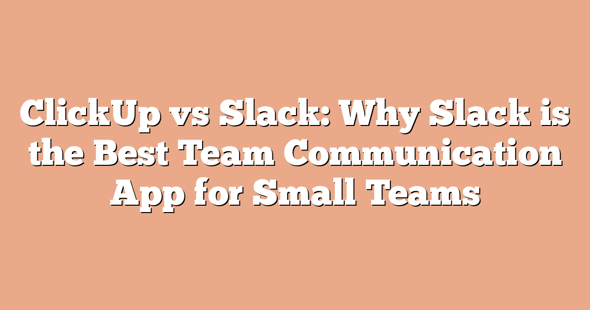 ClickUp vs Slack: Why Slack is the Best Team Communication App for Small Teams