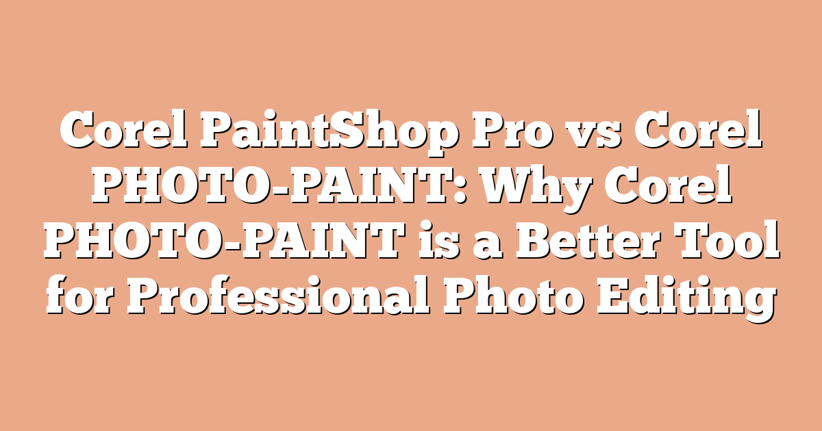 Corel PaintShop Pro vs Corel PHOTO-PAINT: Why Corel PHOTO-PAINT is a Better Tool for Professional Photo Editing