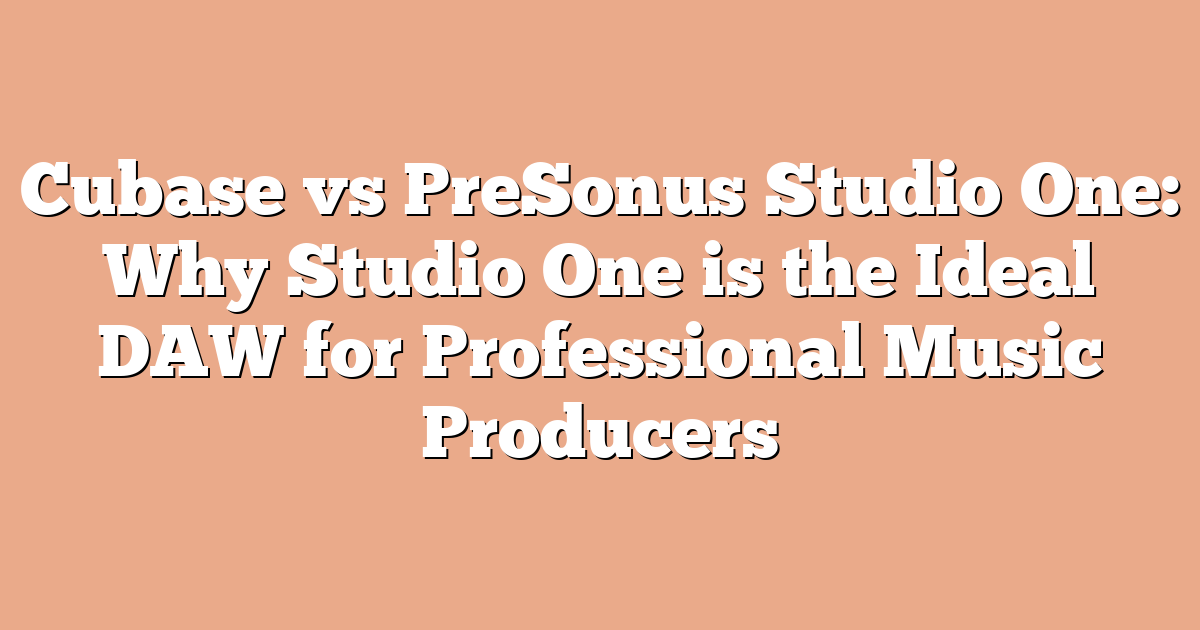 Cubase vs PreSonus Studio One: Why Studio One is the Ideal DAW for Professional Music Producers