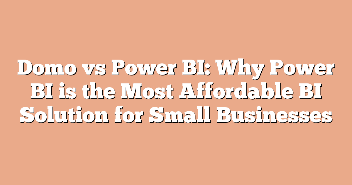 Domo vs Power BI: Why Power BI is the Most Affordable BI Solution for Small Businesses