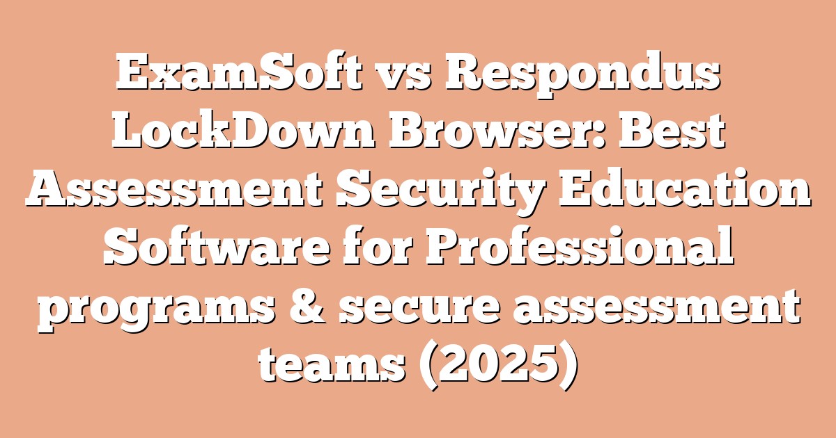 ExamSoft vs Respondus LockDown Browser: Best Assessment Security Education Software for Professional programs & secure assessment teams (2025)