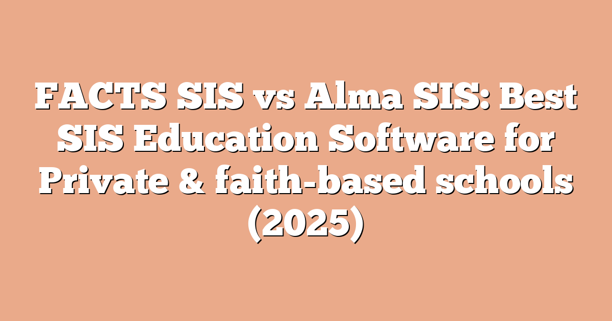 FACTS SIS vs Alma SIS: Best SIS Education Software for Private & faith-based schools (2025)