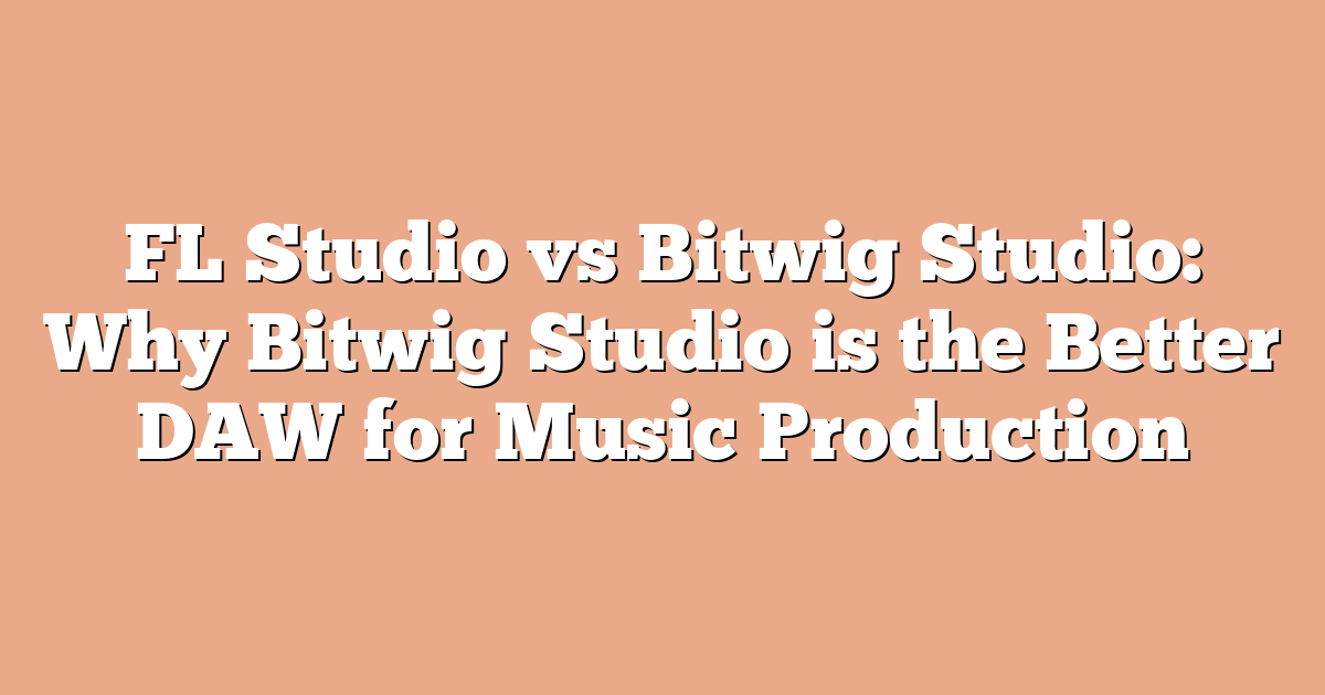 FL Studio vs Bitwig Studio: Why Bitwig Studio is the Better DAW for Music Production