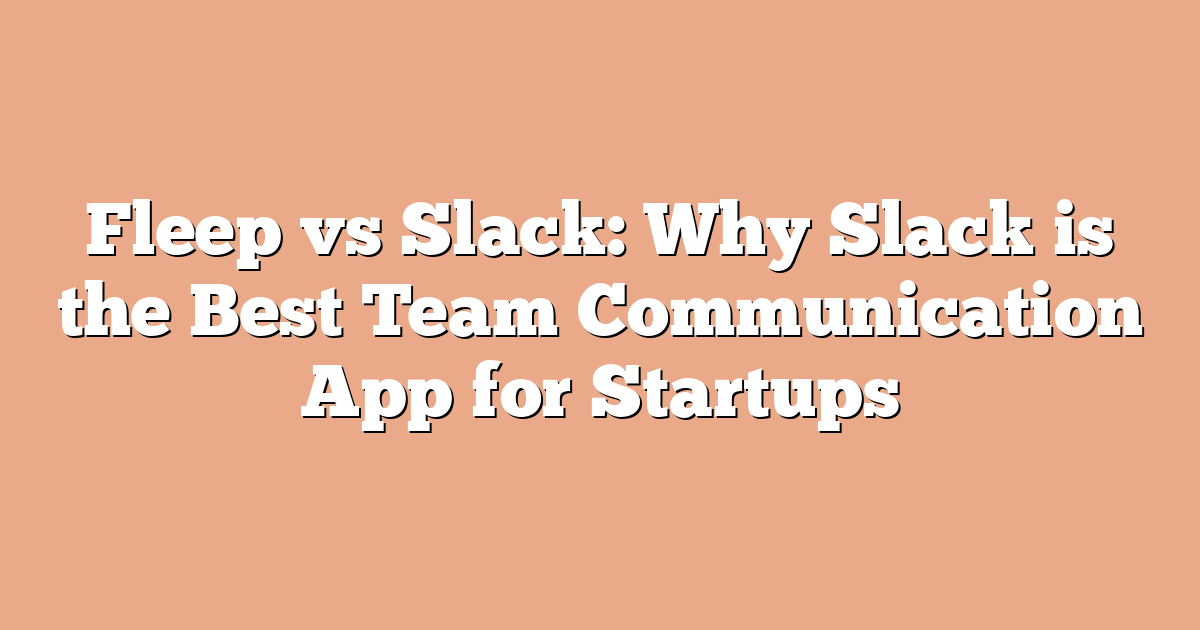 Fleep vs Slack: Why Slack is the Best Team Communication App for Startups