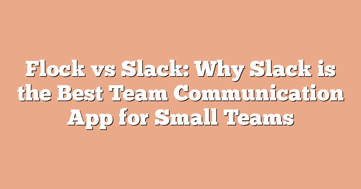 Flock vs Slack: Why Slack is the Best Team Communication App for Small Teams