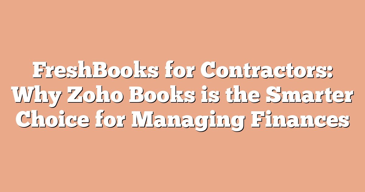 FreshBooks for Contractors: Why Zoho Books is the Smarter Choice for Managing Finances