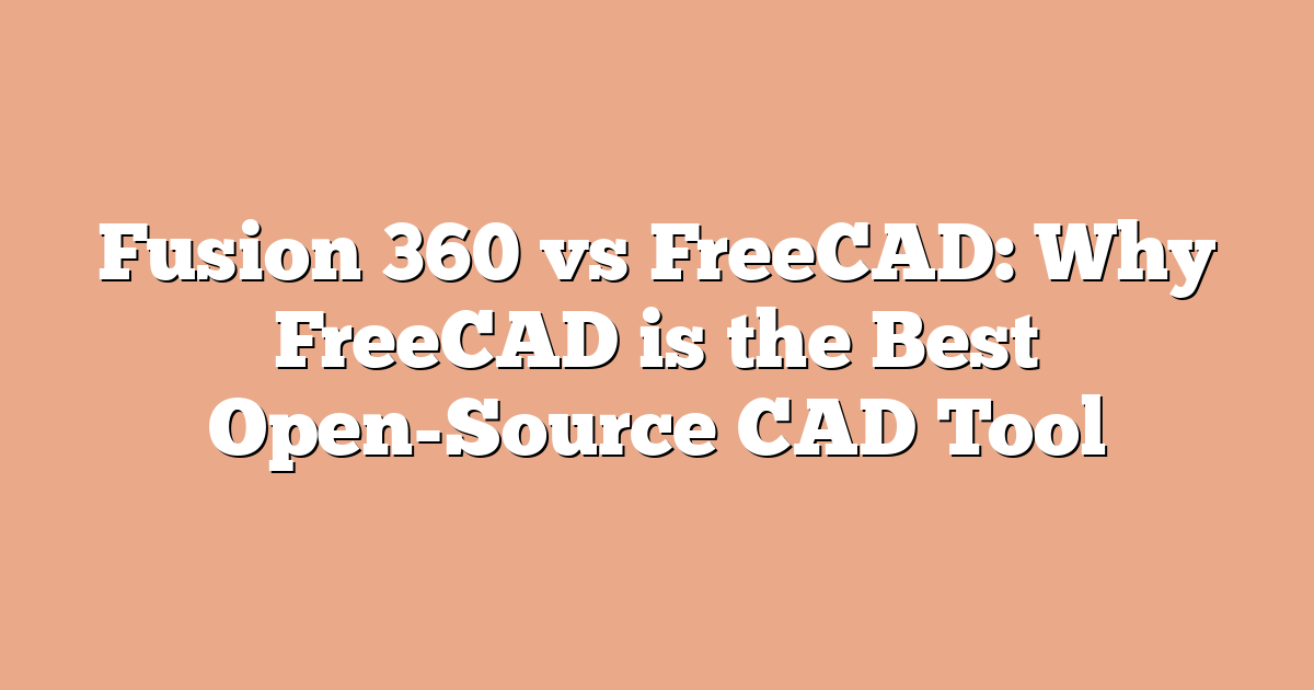 Fusion 360 vs FreeCAD: Why FreeCAD is the Best Open-Source CAD Tool