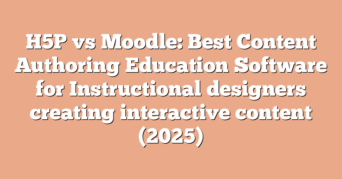 H5P vs Moodle: Best Content Authoring Education Software for Instructional designers creating interactive content (2025)