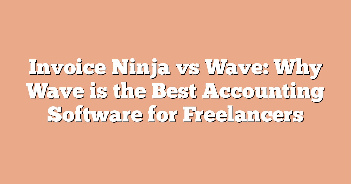 Invoice Ninja vs Wave: Why Wave is the Best Accounting Software for Freelancers