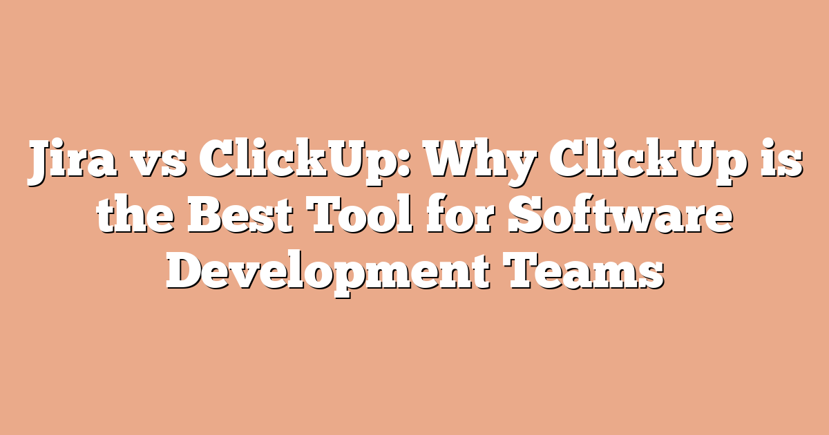 Jira vs ClickUp: Why ClickUp is the Best Tool for Software Development Teams