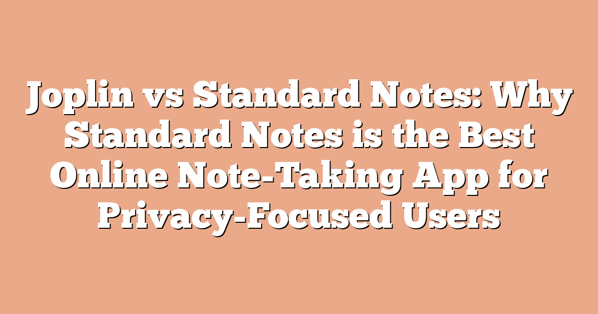 Joplin vs Standard Notes: Why Standard Notes is the Best Online Note-Taking App for Privacy-Focused Users
