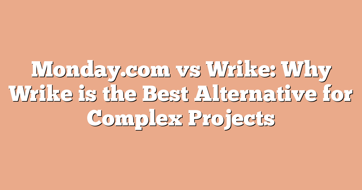 Monday.com vs Wrike: Why Wrike is the Best Alternative for Complex Projects