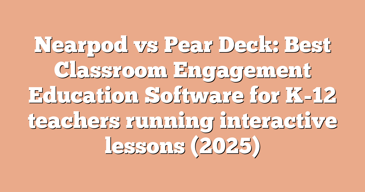 Nearpod vs Pear Deck: Best Classroom Engagement Education Software for K-12 teachers running interactive lessons (2025)