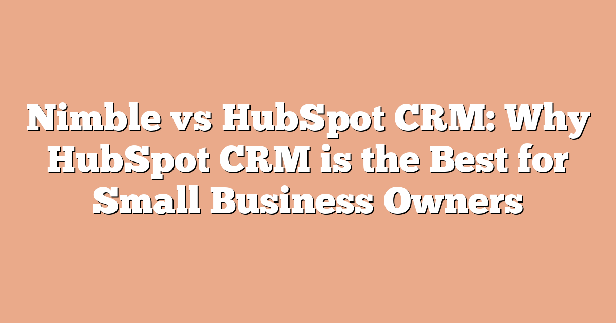 Nimble vs HubSpot CRM: Why HubSpot CRM is the Best for Small Business Owners