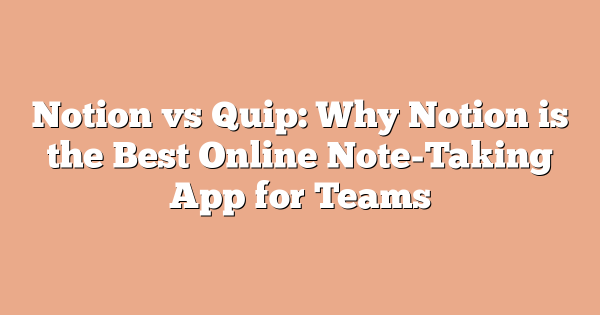 Notion vs Quip: Why Notion is the Best Online Note-Taking App for Teams