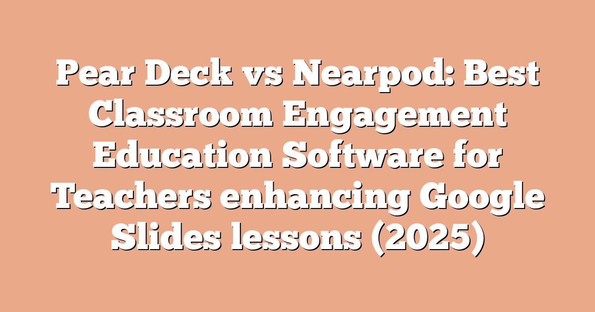 Pear Deck vs Nearpod: Best Classroom Engagement Education Software for Teachers enhancing Google Slides lessons (2025)