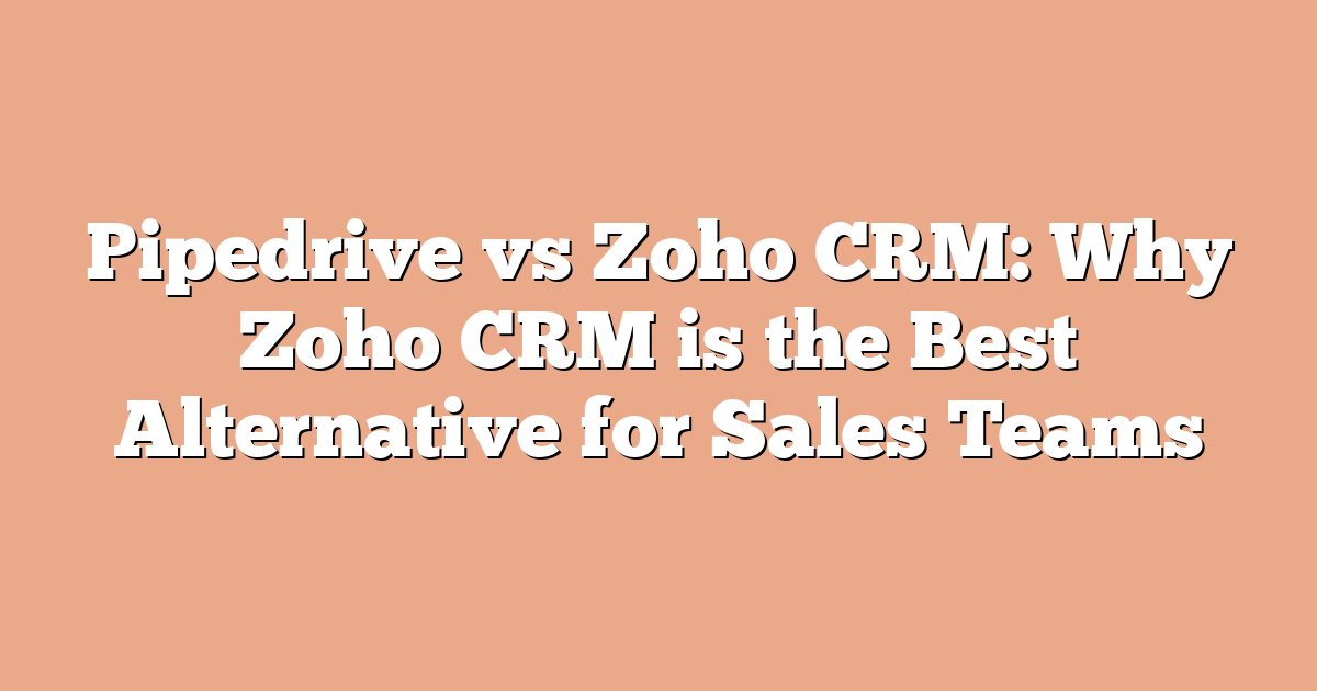 Pipedrive vs Zoho CRM: Why Zoho CRM is the Best Alternative for Sales Teams