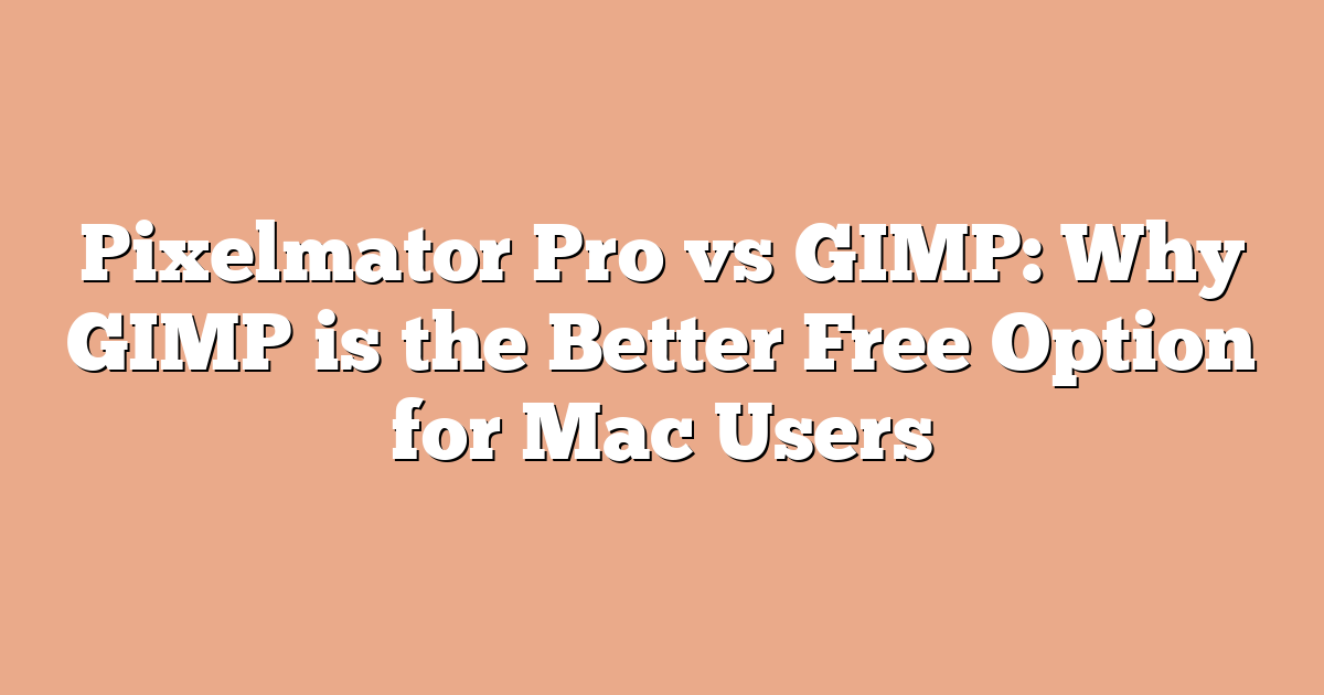 Pixelmator Pro vs GIMP: Why GIMP is the Better Free Option for Mac Users