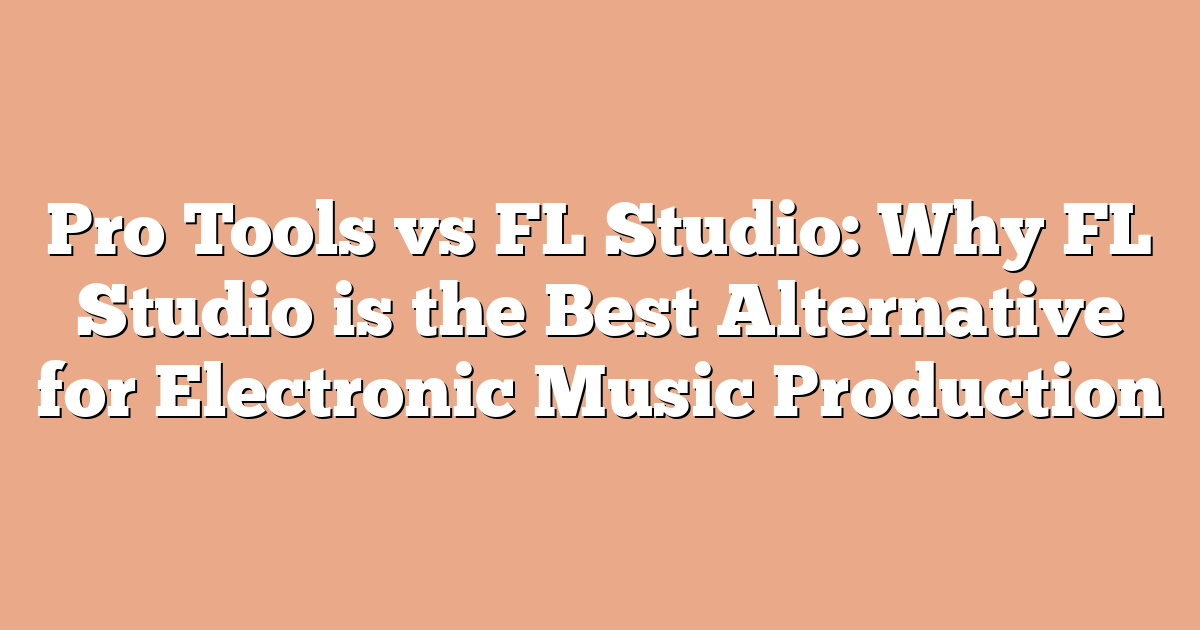 Pro Tools vs FL Studio: Why FL Studio is the Best Alternative for Electronic Music Production