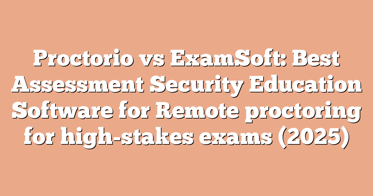 Proctorio vs ExamSoft: Best Assessment Security Education Software for Remote proctoring for high-stakes exams (2025)