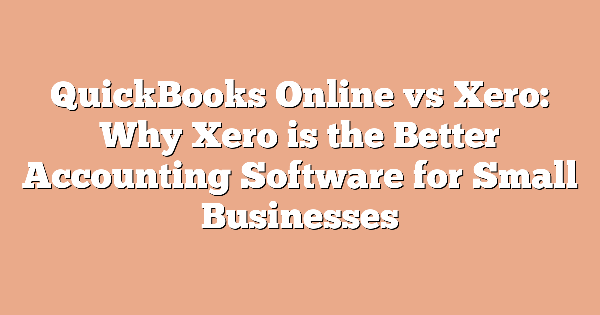 QuickBooks Online vs Xero: Why Xero is the Better Accounting Software for Small Businesses