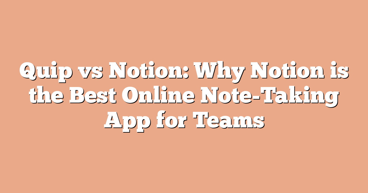 Quip vs Notion: Why Notion is the Best Online Note-Taking App for Teams