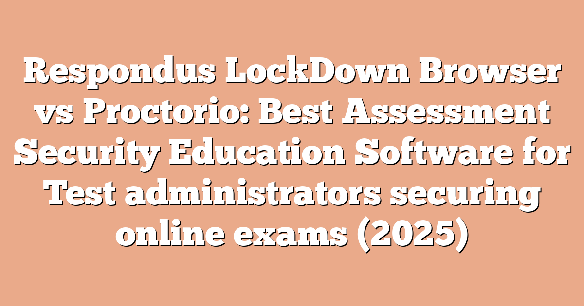 Respondus LockDown Browser vs Proctorio: Best Assessment Security Education Software for Test administrators securing online exams (2025)