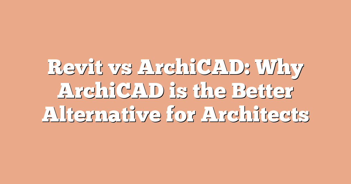 Revit vs ArchiCAD: Why ArchiCAD is the Better Alternative for Architects