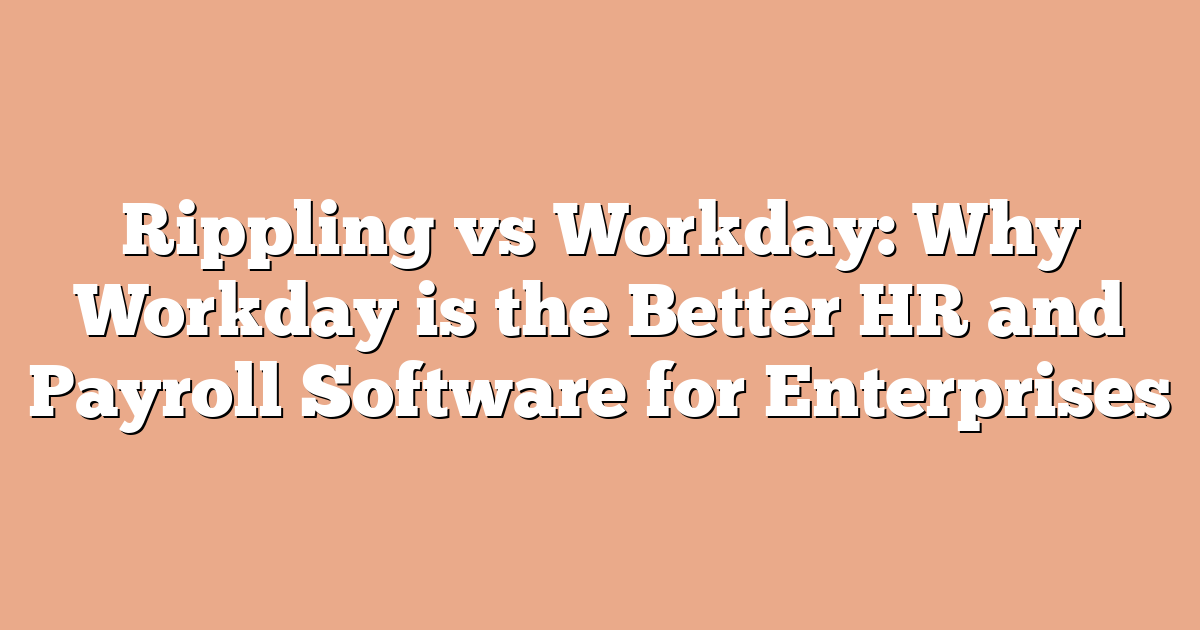 Rippling vs Workday: Why Workday is the Better HR and Payroll Software for Enterprises